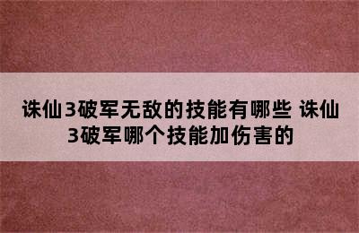 诛仙3破军无敌的技能有哪些 诛仙3破军哪个技能加伤害的